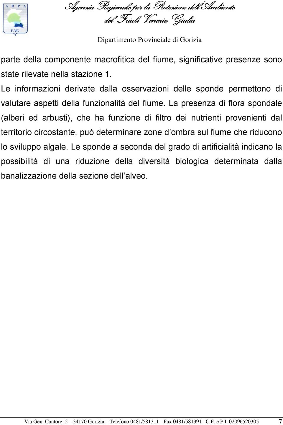 La presenza di flora spondale (alberi ed arbusti), che ha funzione di filtro dei nutrienti provenienti dal territorio circostante, può determinare zone d ombra sul fiume che