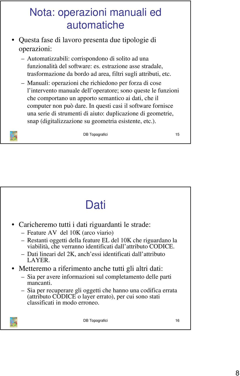 Manuali: operazioni che richiedono per forza di cose l intervento manuale dell operatore; sono queste le funzioni che comportano un apporto semantico ai dati, che il computer non può dare.