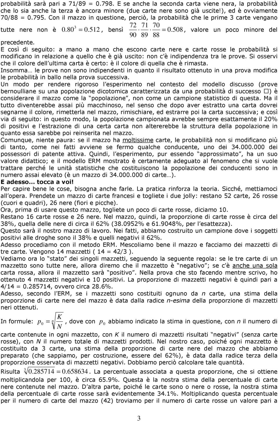 E così di seguito: a mano a mano che escono carte nere e carte rosse le probabilità si modificano in relazione a quello che è già uscito: non c è indipendenza tra le prove.