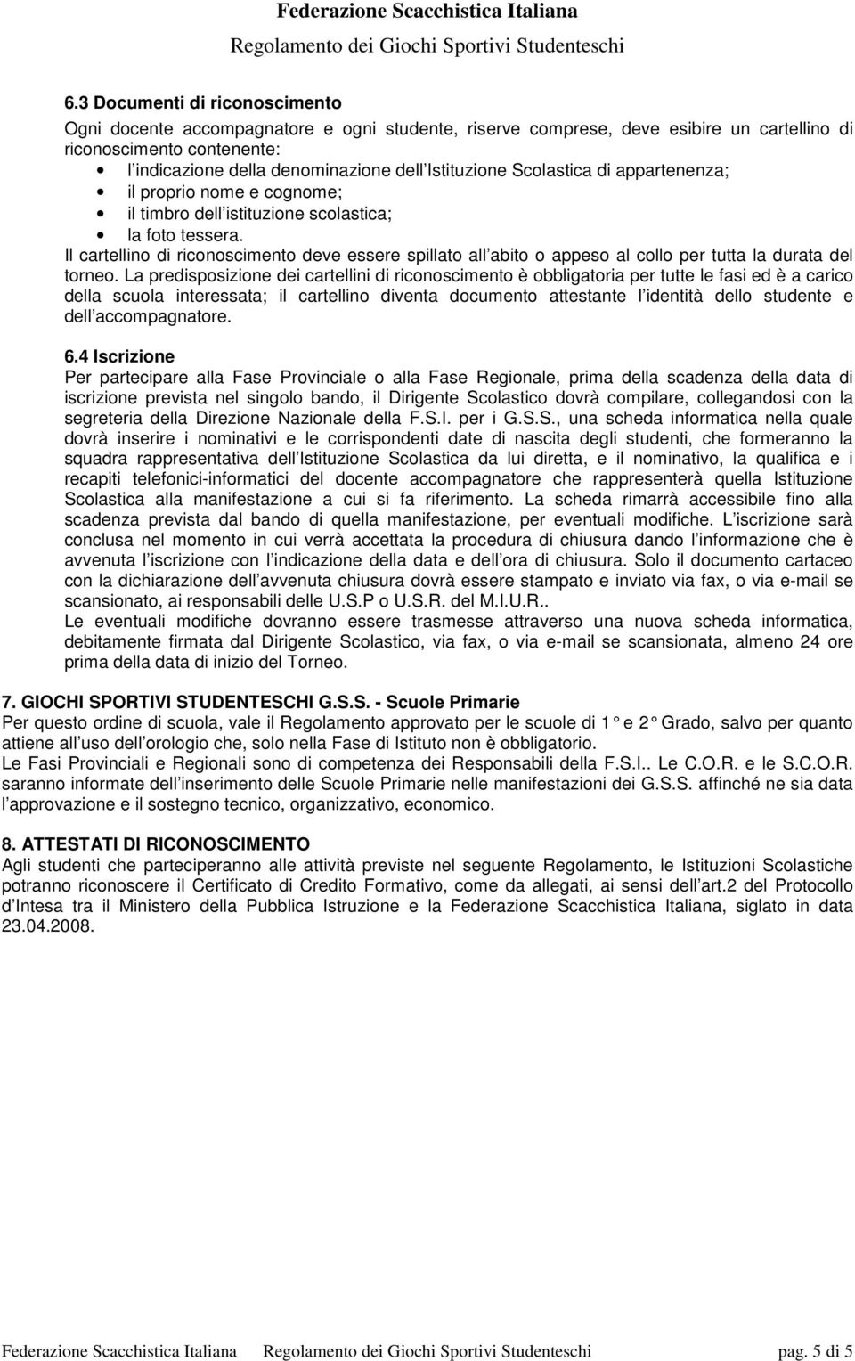 Il cartellino di riconoscimento deve essere spillato all abito o appeso al collo per tutta la durata del torneo.