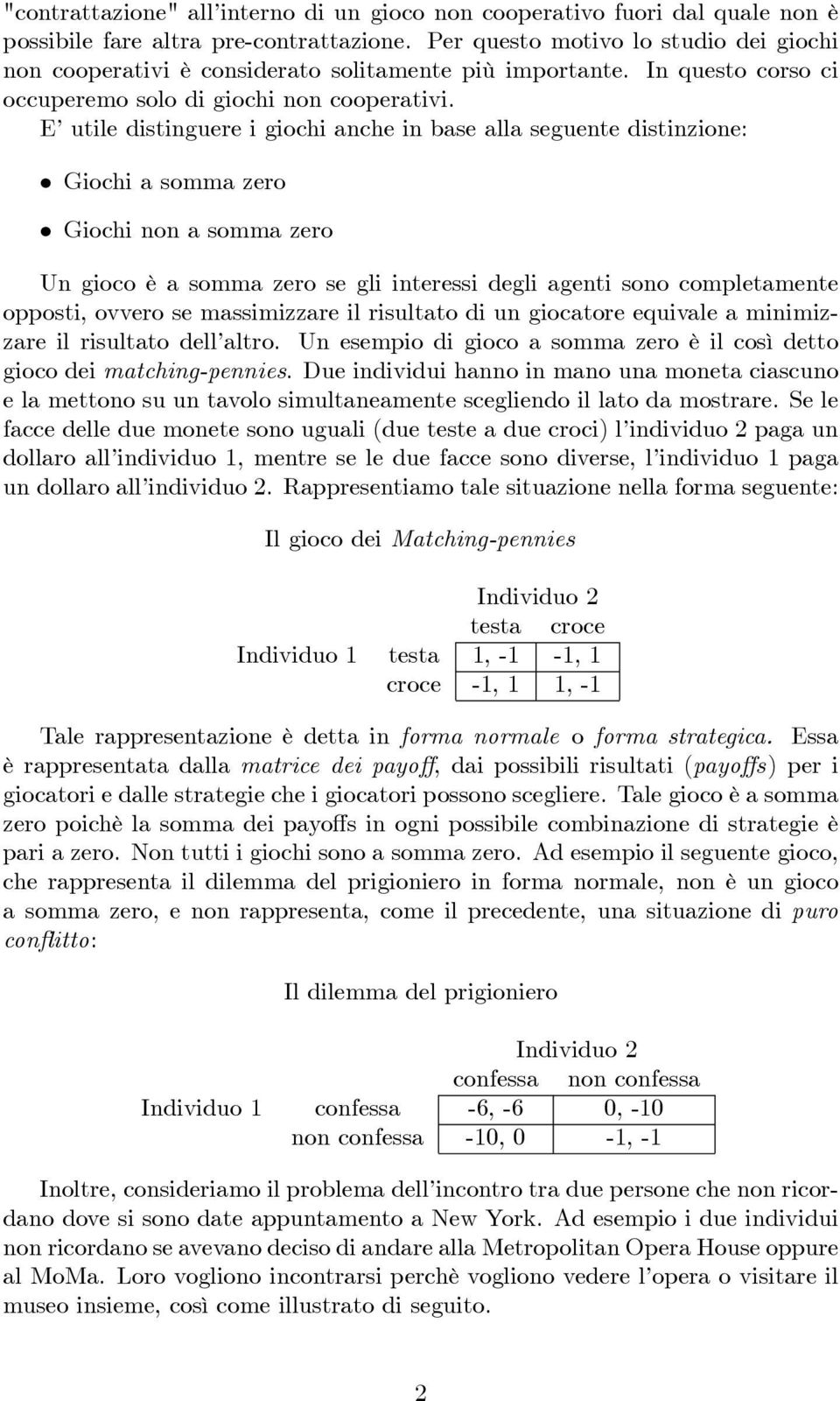 E utile distinguere i giochi anche in base alla seguente distinzione: Giochi a somma zero Giochi non a somma zero Un gioco è a somma zero se gli interessi degli agenti sono completamente opposti,