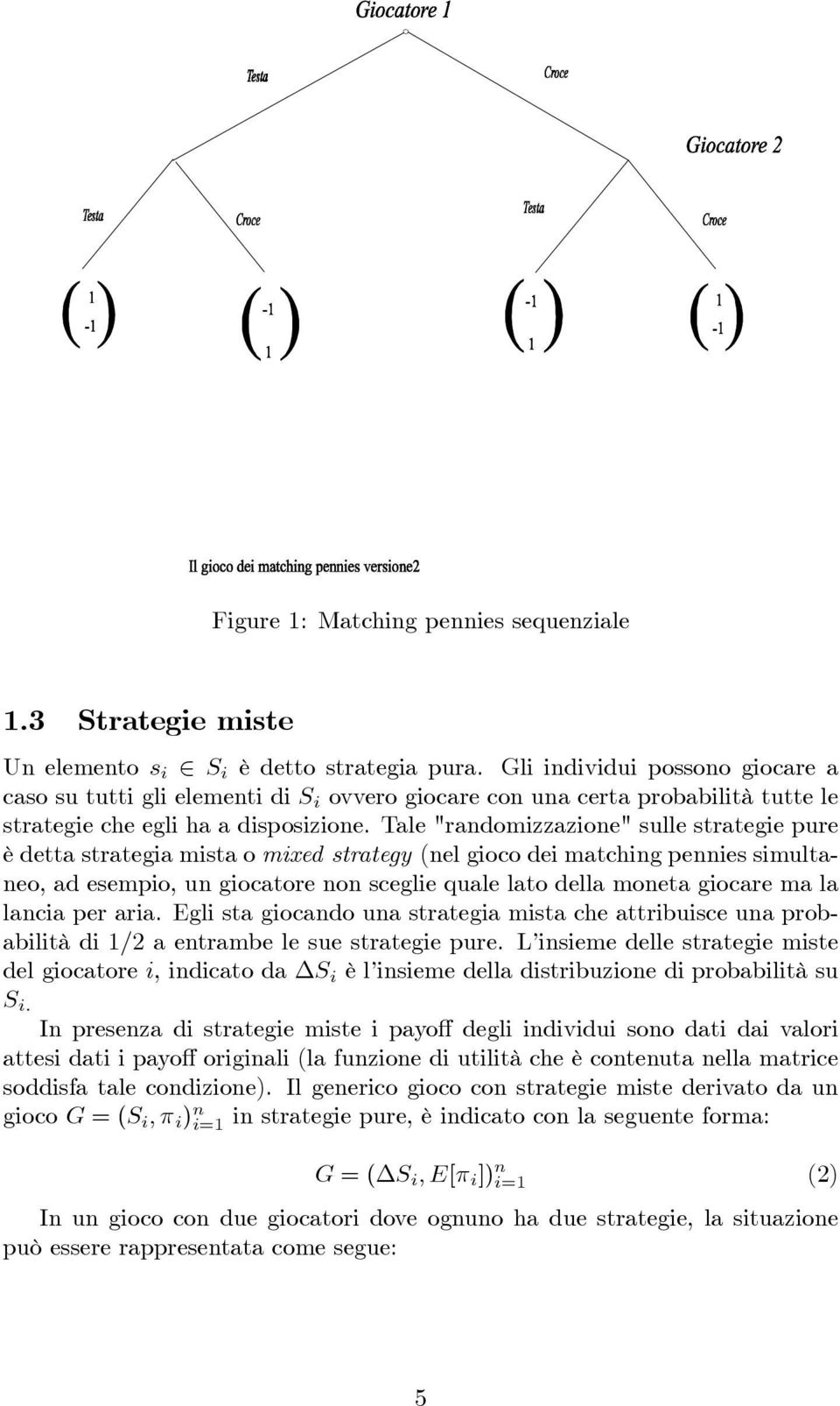 Tale "randomizzazione" sulle strategie pure è detta strategia mista o mixed strategy (nel gioco dei matching pennies simultaneo, ad esempio, un giocatore non sceglie quale lato della moneta giocare