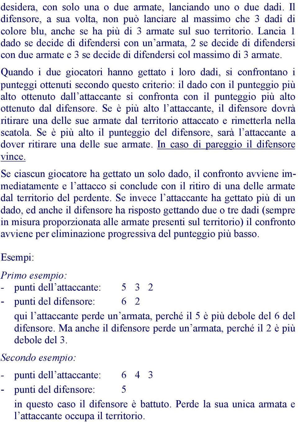 Quando i due giocatori hanno gettato i loro dadi, si confrontano i punteggi ottenuti secondo questo criterio: il dado con il punteggio più alto ottenuto dall attaccante si confronta con il punteggio