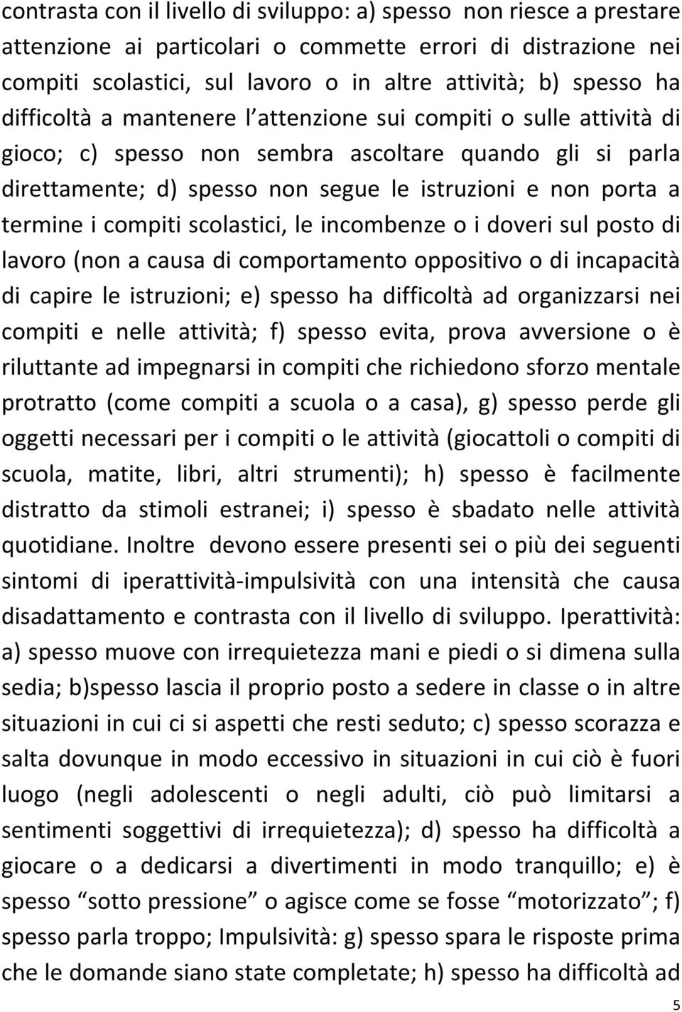 compiti scolastici, le incombenze o i doveri sul posto di lavoro (non a causa di comportamento oppositivo o di incapacità di capire le istruzioni; e) spesso ha difficoltà ad organizzarsi nei compiti