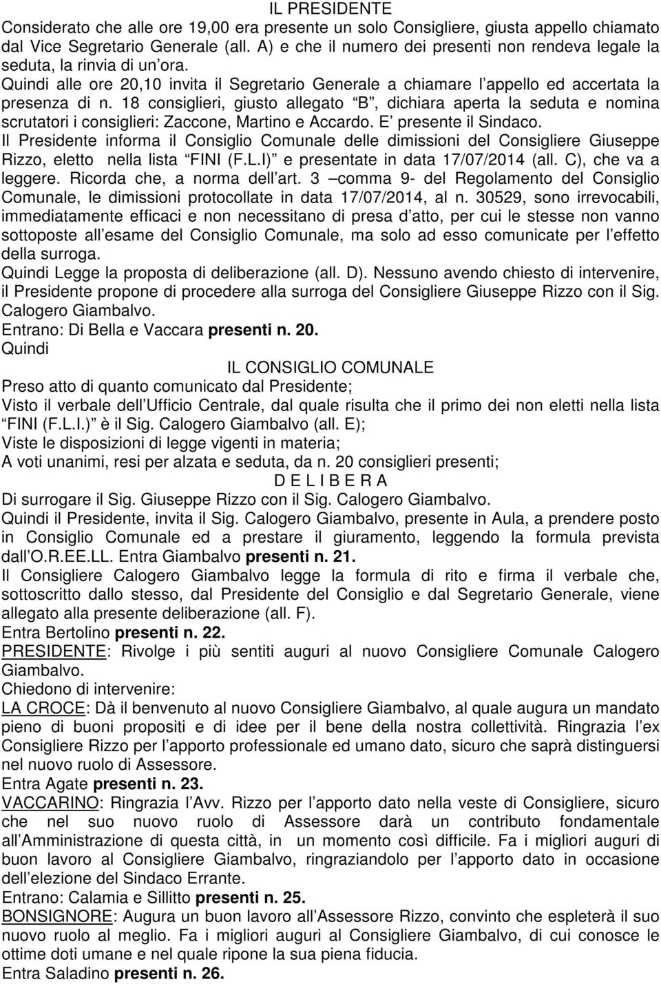 18 consiglieri, giusto allegato B, dichiara aperta la seduta e nomina scrutatori i consiglieri: Zaccone, Martino e Accardo. E presente il Sindaco.