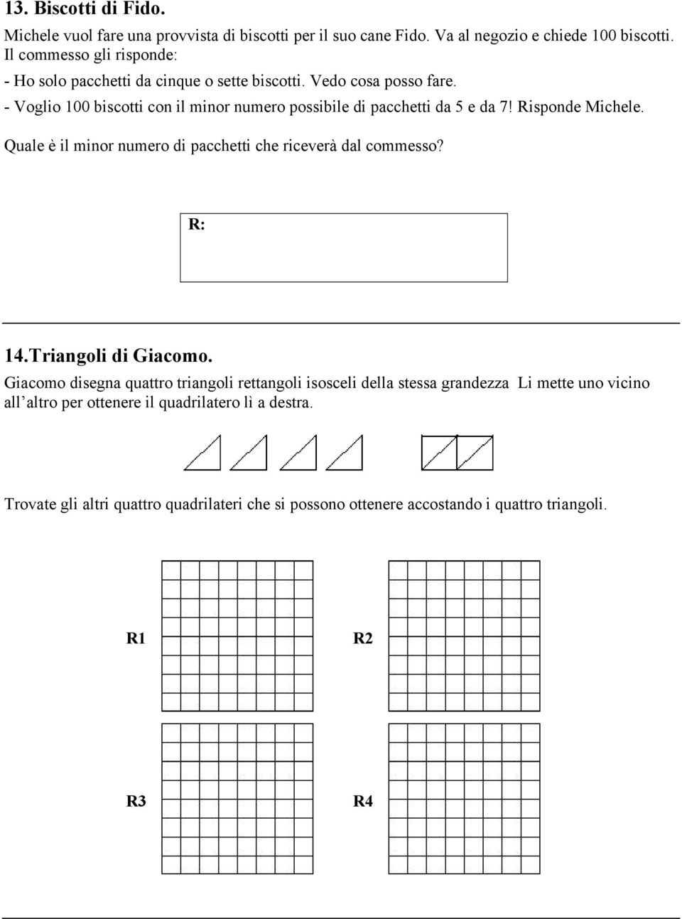 - Voglio 100 biscotti con il minor numero possibile di pacchetti da 5 e da 7! Risponde Michele. Quale è il minor numero di pacchetti che riceverà dal commesso? 14.