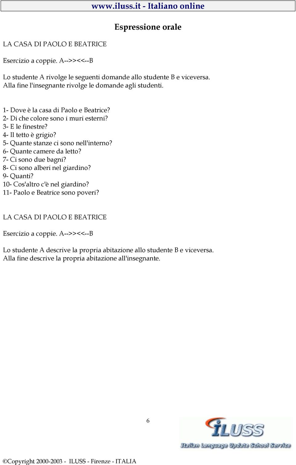 5- Quante stanze ci sono nell'interno? 6- Quante camere da letto? 7- Ci sono due bagni? 8- Ci sono alberi nel giardino? 9- Quanti? 10- Cos'altro c'è nel giardino?