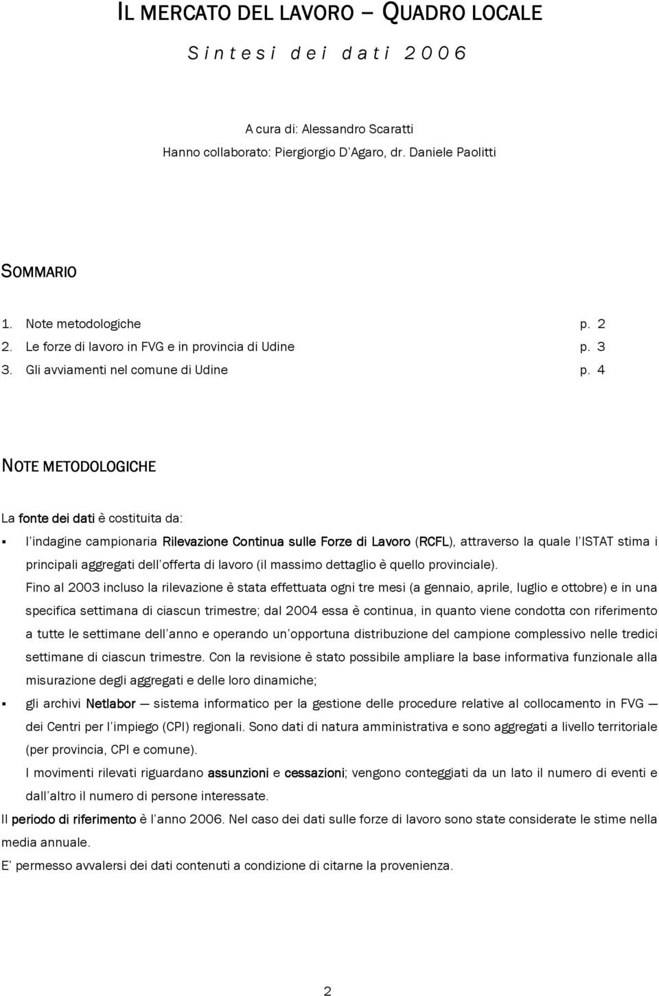 4 NOTE METODOLOGICHE La fonte dei dati è costituita da: l indagine campionaria Rilevazione Continua sulle Forze di Lavoro (RCFL RCFL), attraverso la quale l ISTAT stima i principali aggregati dell