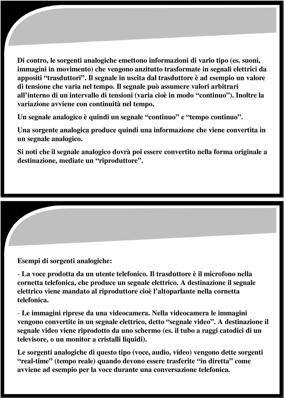 Il segnale può assumere valori arbitrari all interno di un intervallo di tensioni (varia cioè in modo continuo ). Inoltre la variazione avviene con continuità nel tempo.