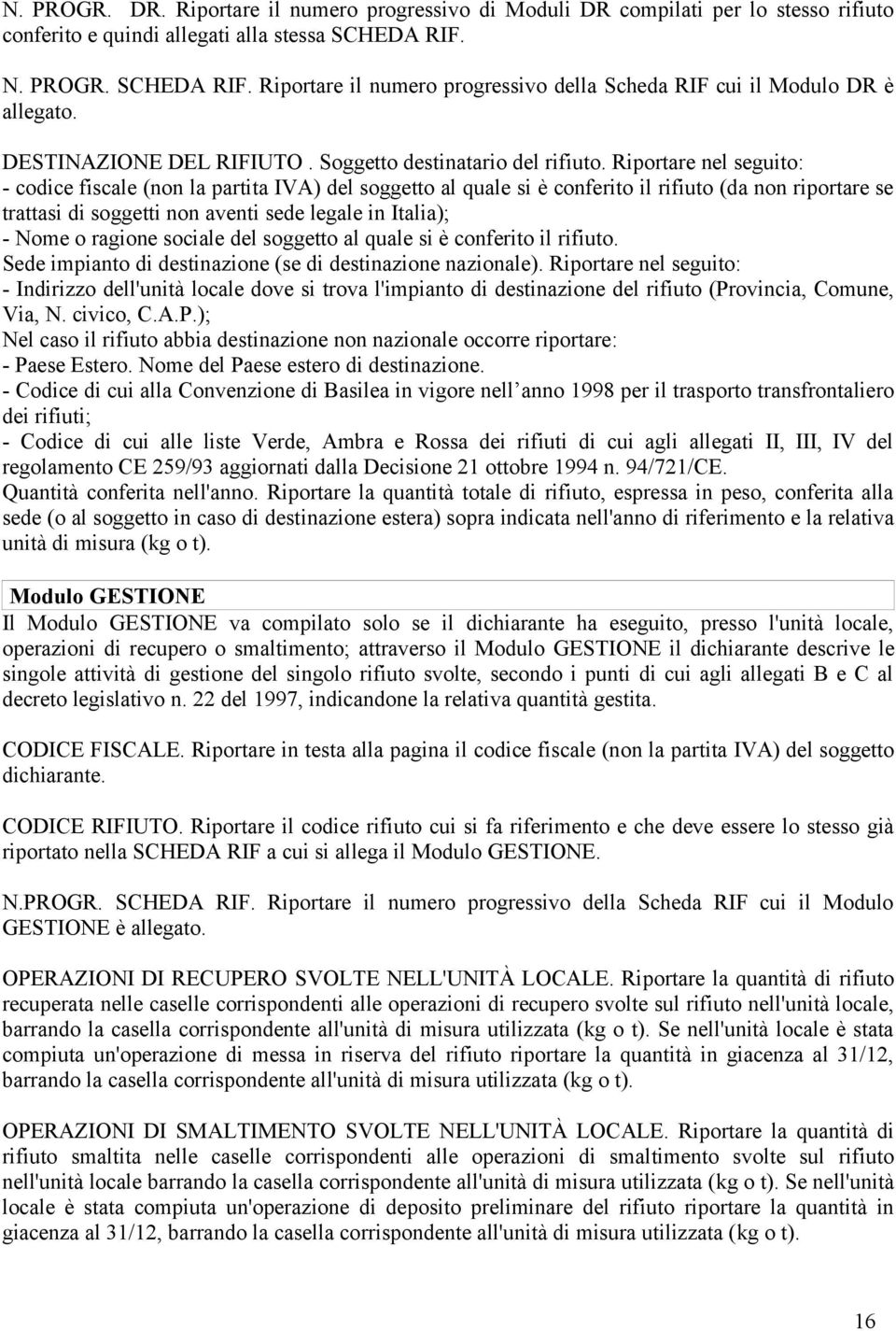 Riportare nel seguito: - codice fiscale (non la partita IVA) del soggetto al quale si è conferito il rifiuto (da non riportare se trattasi di soggetti non aventi sede legale in Italia); - Nome o