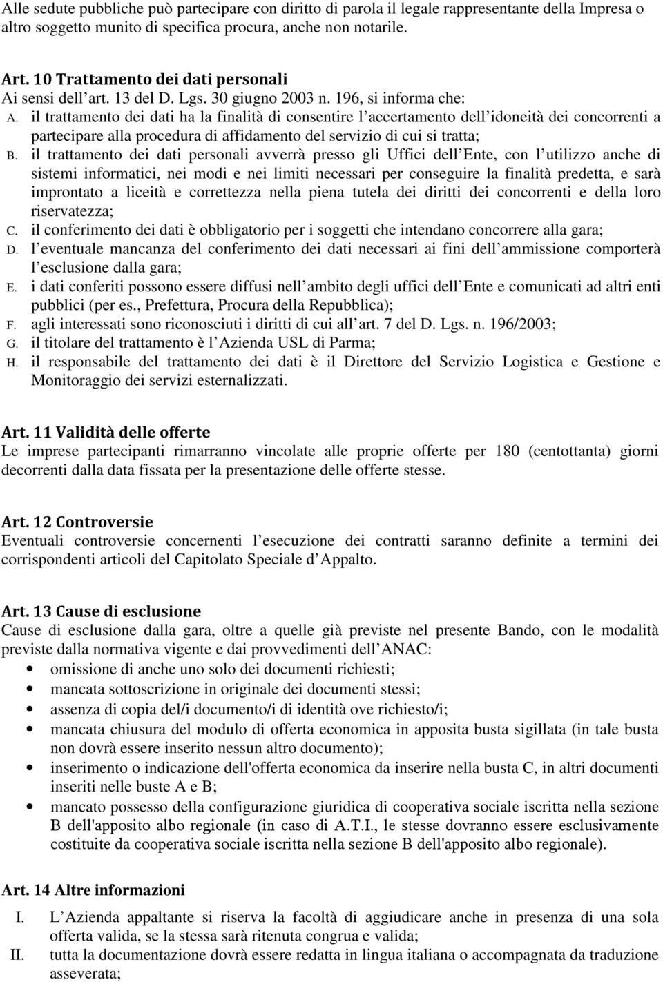 il trattamento dei dati ha la finalità di consentire l accertamento dell idoneità dei concorrenti a partecipare alla procedura di affidamento del servizio di cui si tratta; B.