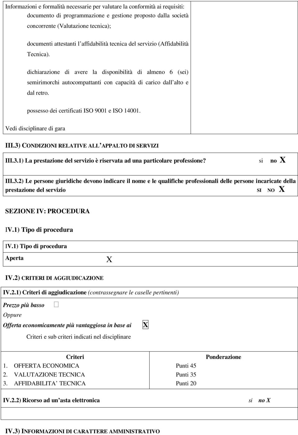 possesso dei certificati ISO 9001 e ISO 14001. Vedi disciplinare di gara III.3) CONDIZIONI RELATIVE ALL APPALTO DI SERVIZI III.3.1) La prestazione del servizio è riservata ad una particolare professione?