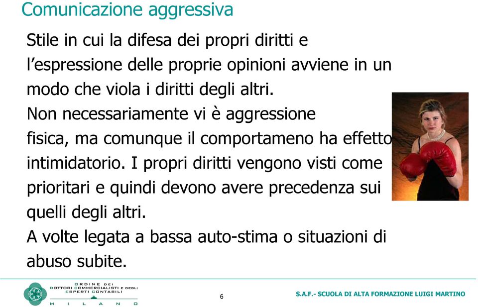 Non necessariamente vi è aggressione fisica, ma comunque il comportameno ha effetto intimidatorio.