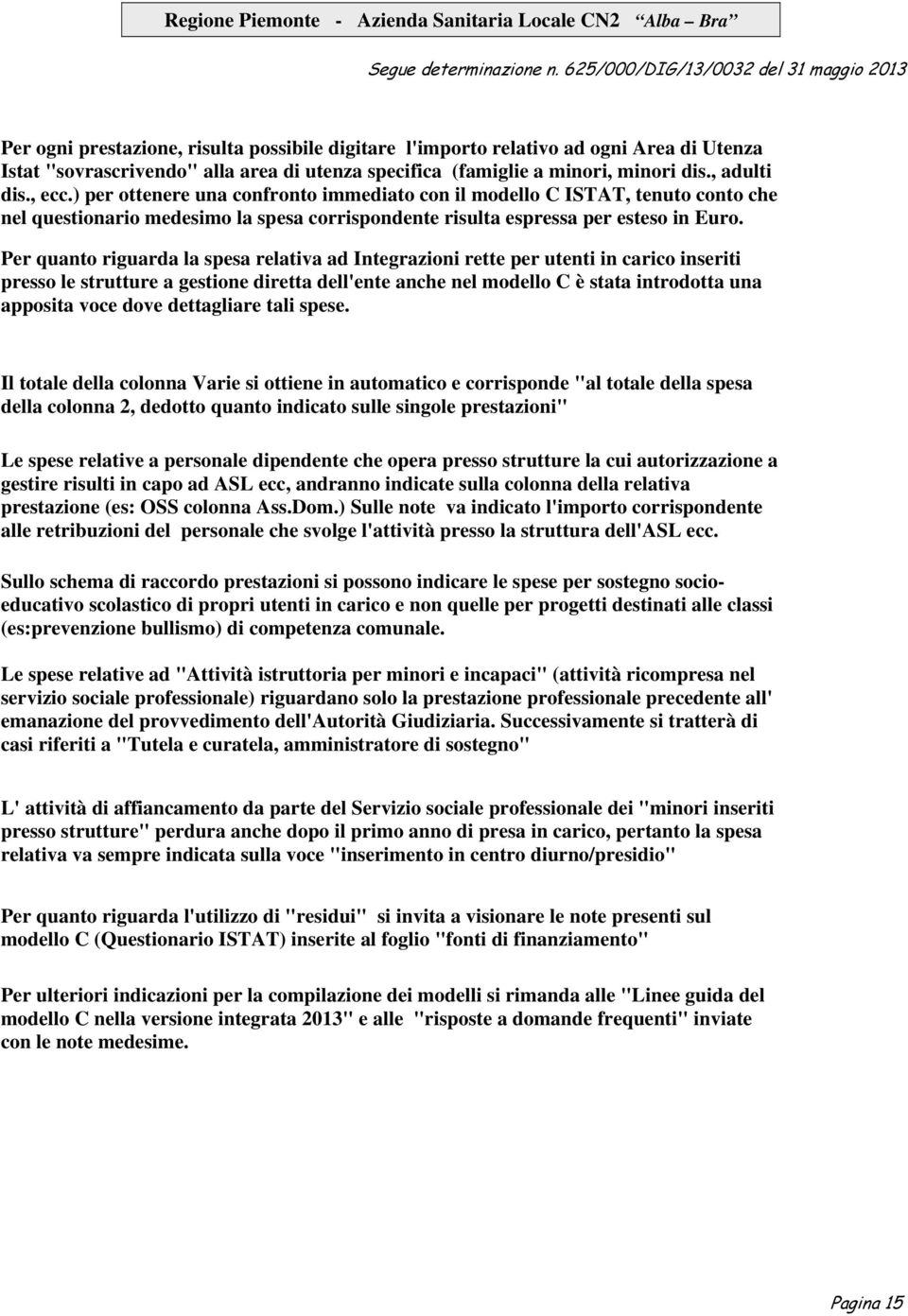 Per quanto riguarda la relativa ad Integrazioni rette per in carico inseriti presso le strutture a gestione diretta dell'ente anche nel modello C è stata introdotta una apposita voce dove dettagliare