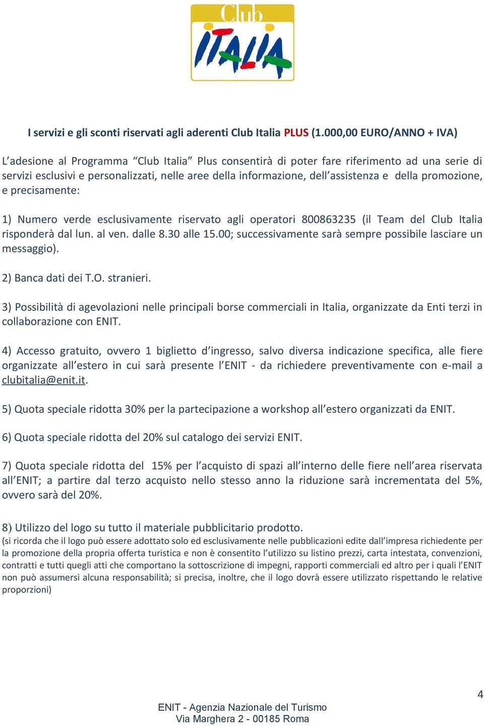 assistenza e della promozione, e precisamente: 1) Numero verde esclusivamente riservato agli operatori 800863235 (il Team del Club Italia risponderà dal lun. al ven. dalle 8.30 alle 15.