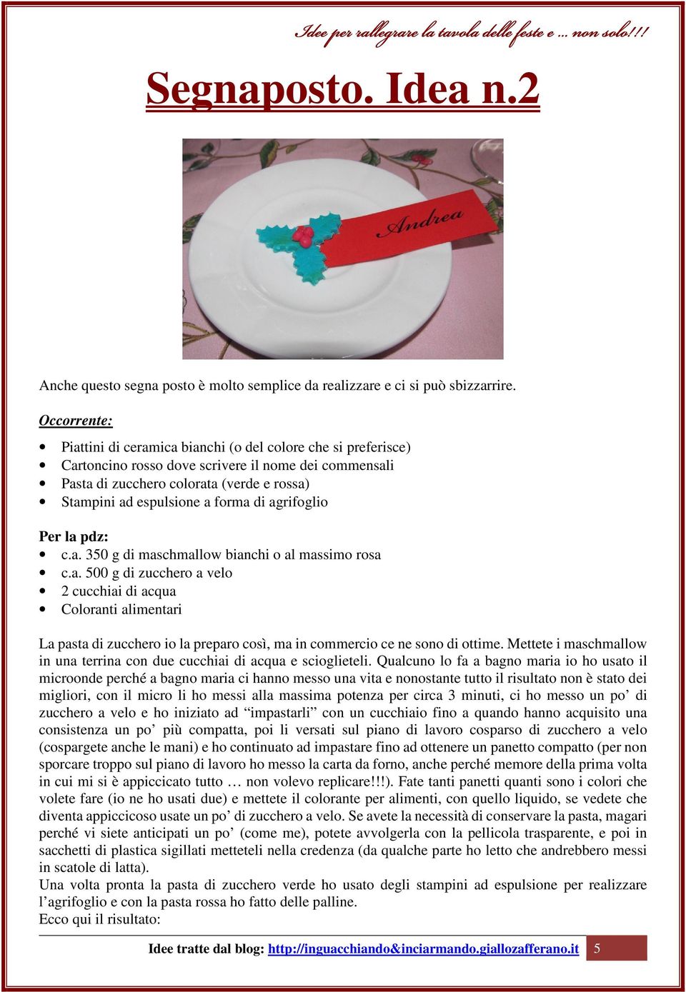 forma di agrifoglio Per la pdz: c.a. 350 g di maschmallow bianchi o al massimo rosa c.a. 500 g di zucchero a velo 2 cucchiai di acqua Coloranti alimentari La pasta di zucchero io la preparo così, ma in commercio ce ne sono di ottime.