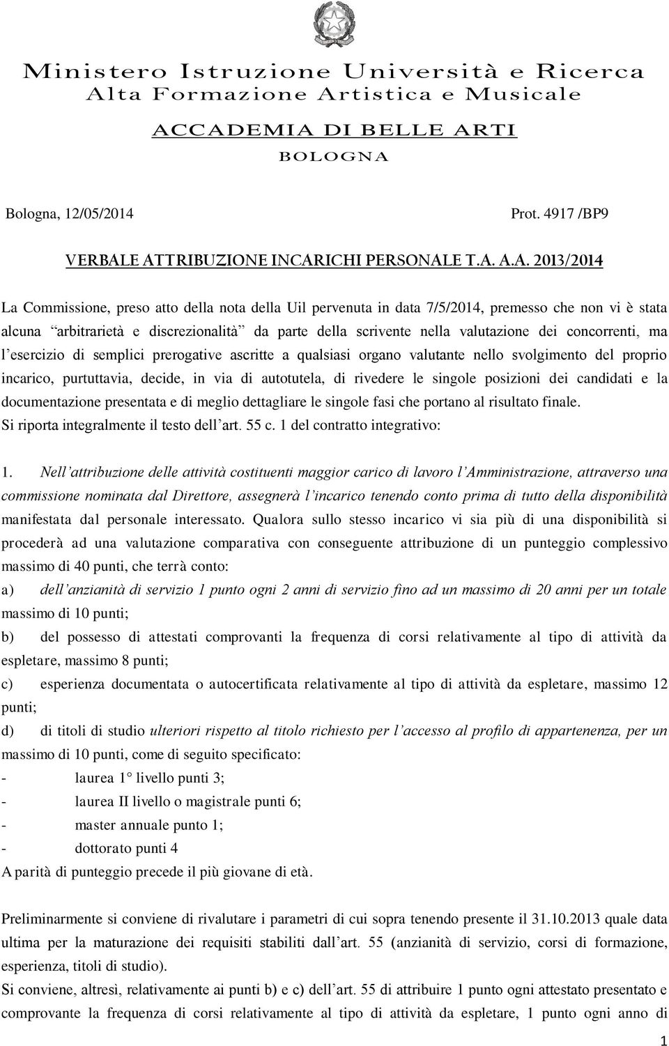 parte della scrivente nella valutazione dei concorrenti, ma l esercizio di semplici prerogative ascritte a qualsiasi organo valutante nello svolgimento del proprio incarico, purtuttavia, decide, in