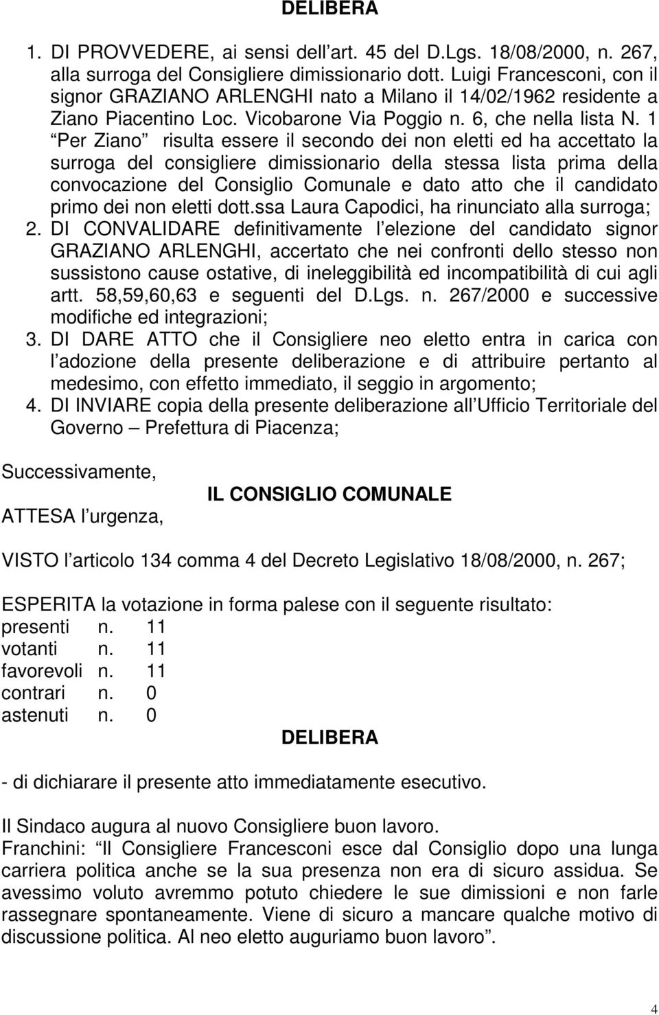 1 Per Ziano risulta essere il secondo dei non eletti ed ha accettato la surroga del consigliere dimissionario della stessa lista prima della convocazione del Consiglio Comunale e dato atto che il