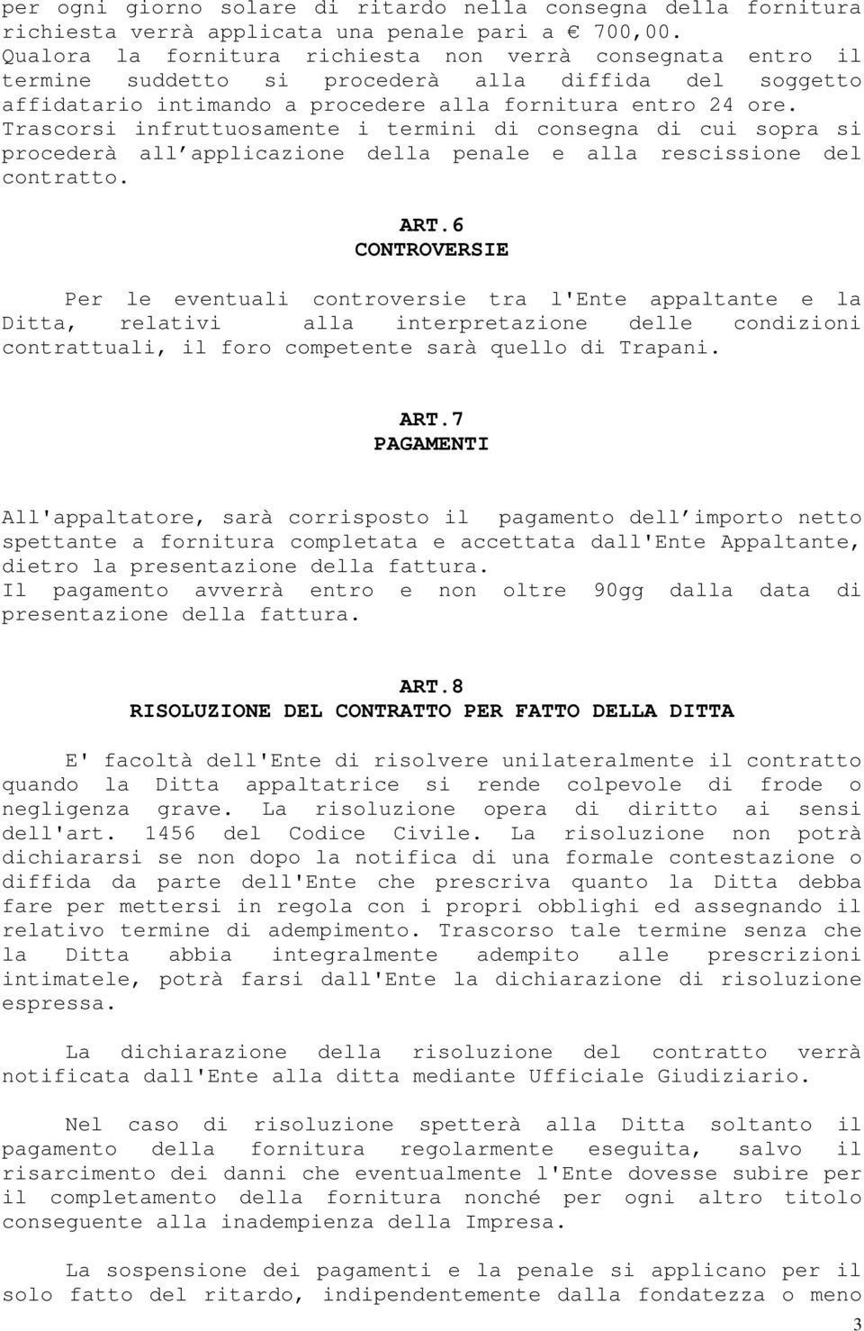 Trascorsi infruttuosamente i termini di consegna di cui sopra si procederà all applicazione della penale e alla rescissione del contratto. ART.