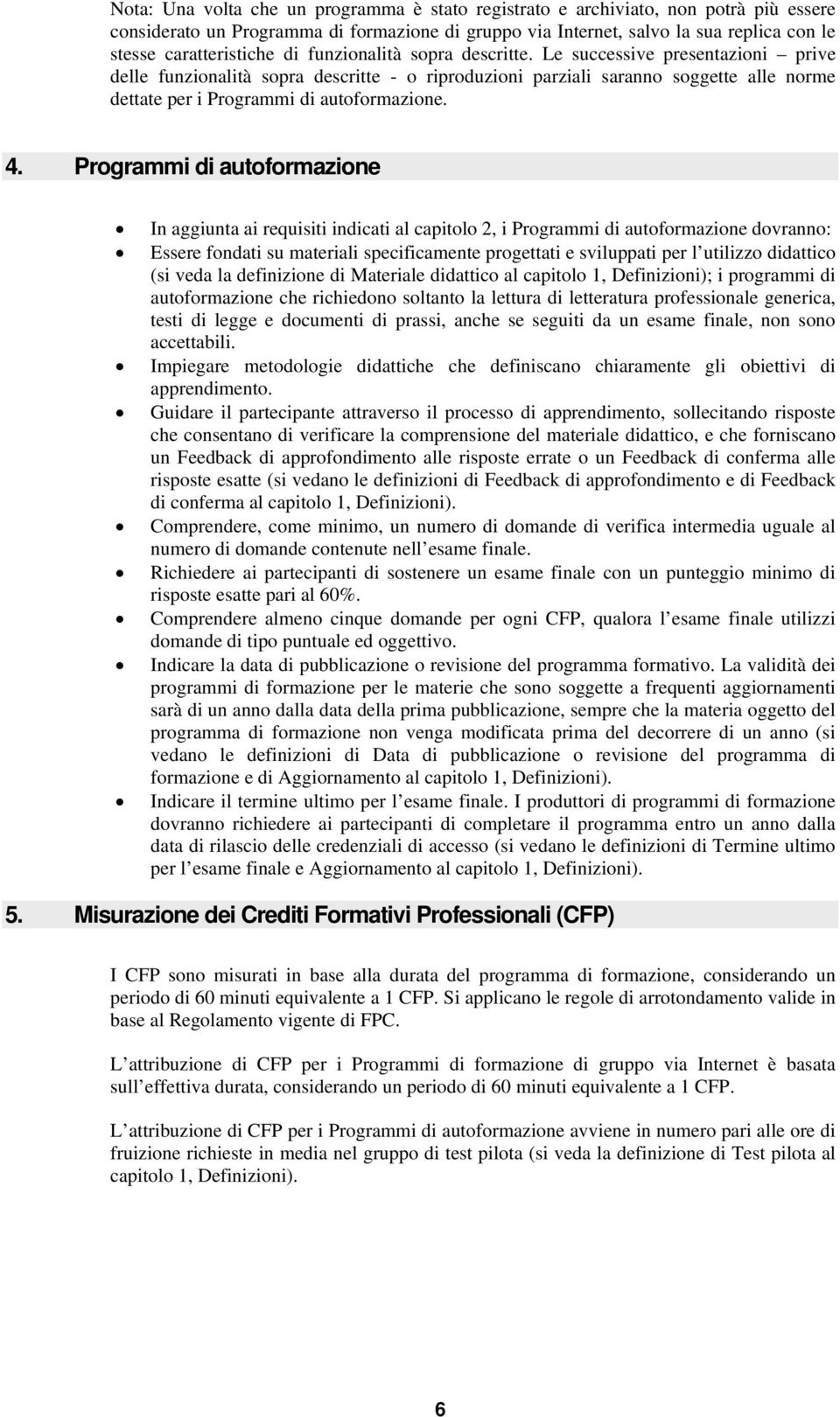 Le successive presentazioni prive delle funzionalità sopra descritte - o riproduzioni parziali saranno soggette alle norme dettate per i Programmi di autoformazione. 4.