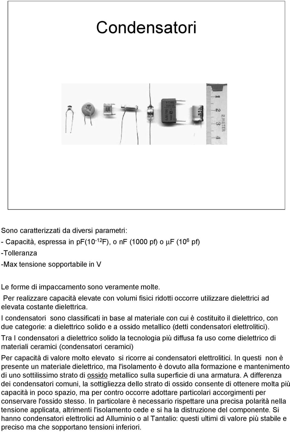 I condensatori sono classificati in base al materiale con cui è costituito il dielettrico, con due categorie: a dielettrico solido e a ossido metallico (detti condensatori elettrolitici).