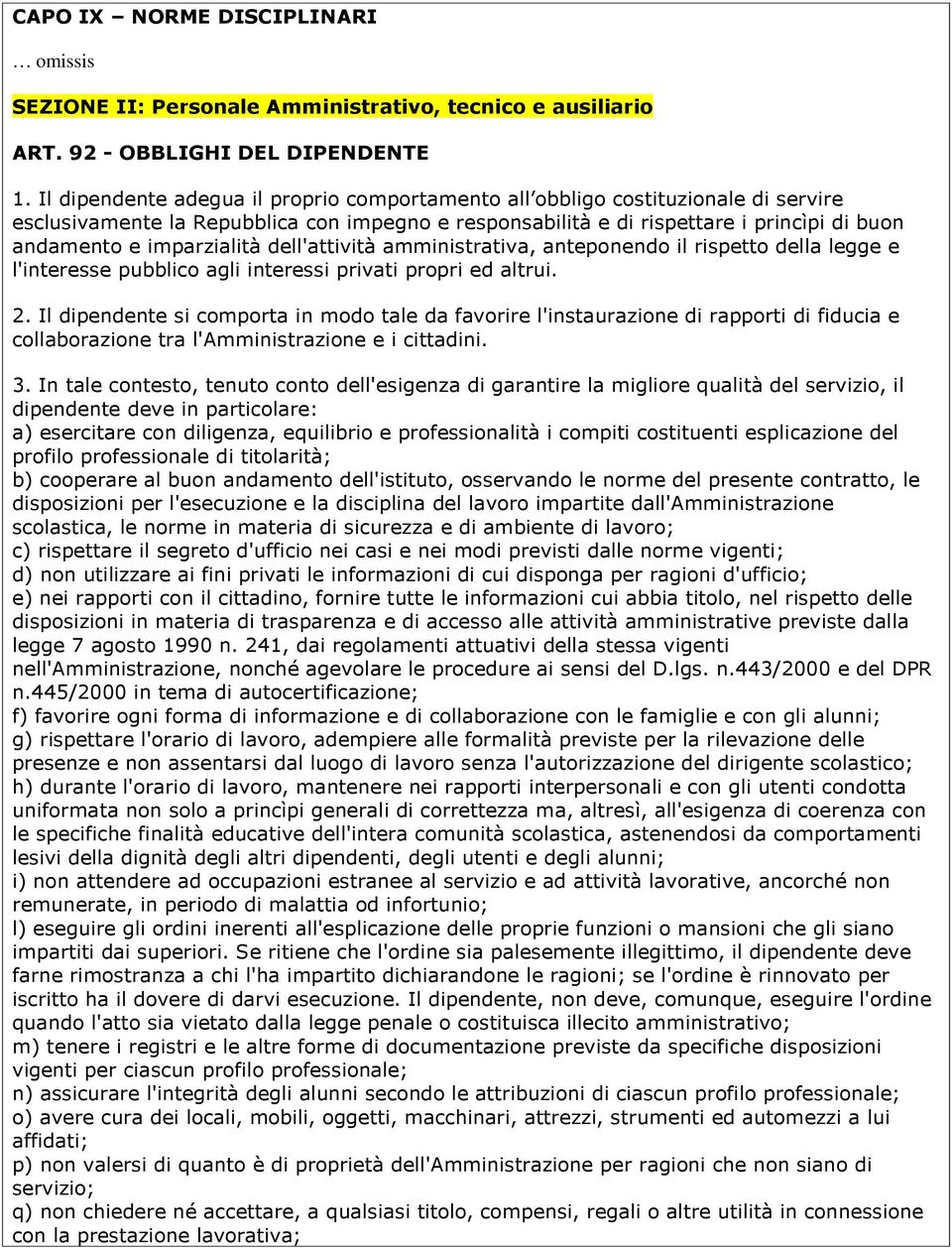 imparzialità dell'attività amministrativa, anteponendo il rispetto della legge e l'interesse pubblico agli interessi privati propri ed altrui. 2.