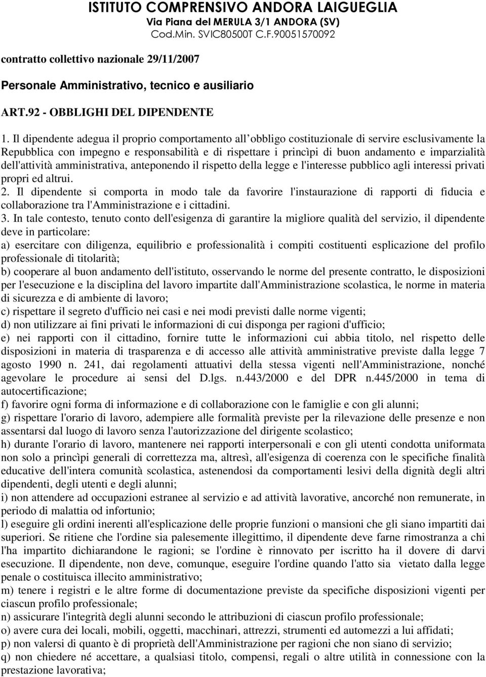 Il dipendente adegua il proprio comportamento all obbligo costituzionale di servire esclusivamente la Repubblica con impegno e responsabilità e di rispettare i princìpi di buon andamento e