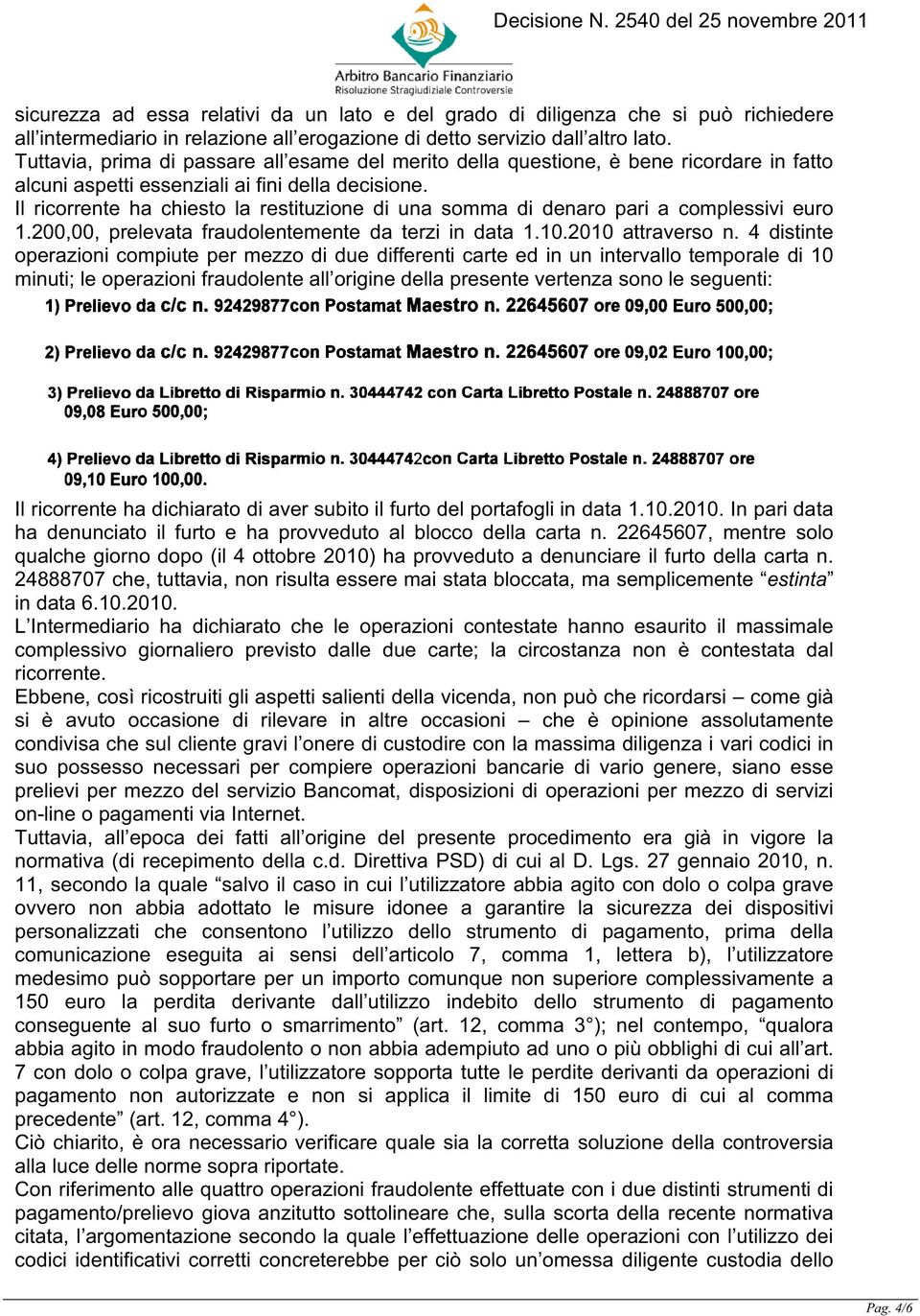 Il ricorrente ha chiesto la restituzione di una somma di denaro pari a complessivi euro 1.200,00, prelevata fraudolentemente da terzi in data 1.10.2010 attraverso n.