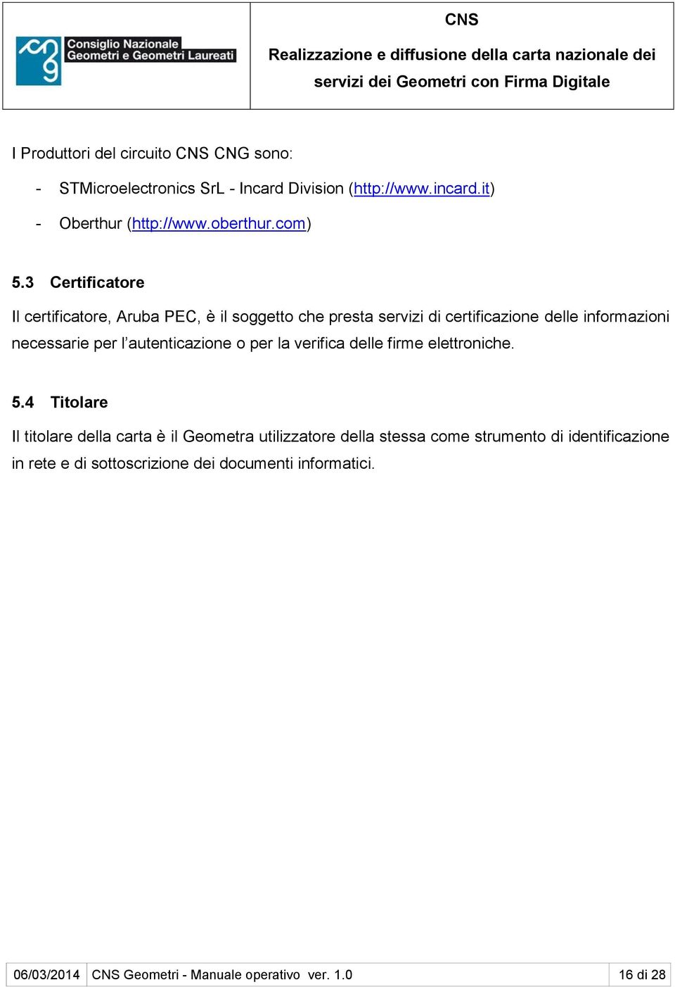 3 Certificatore Il certificatore, Aruba PEC, è il soggetto che presta servizi di certificazione delle informazioni necessarie per l