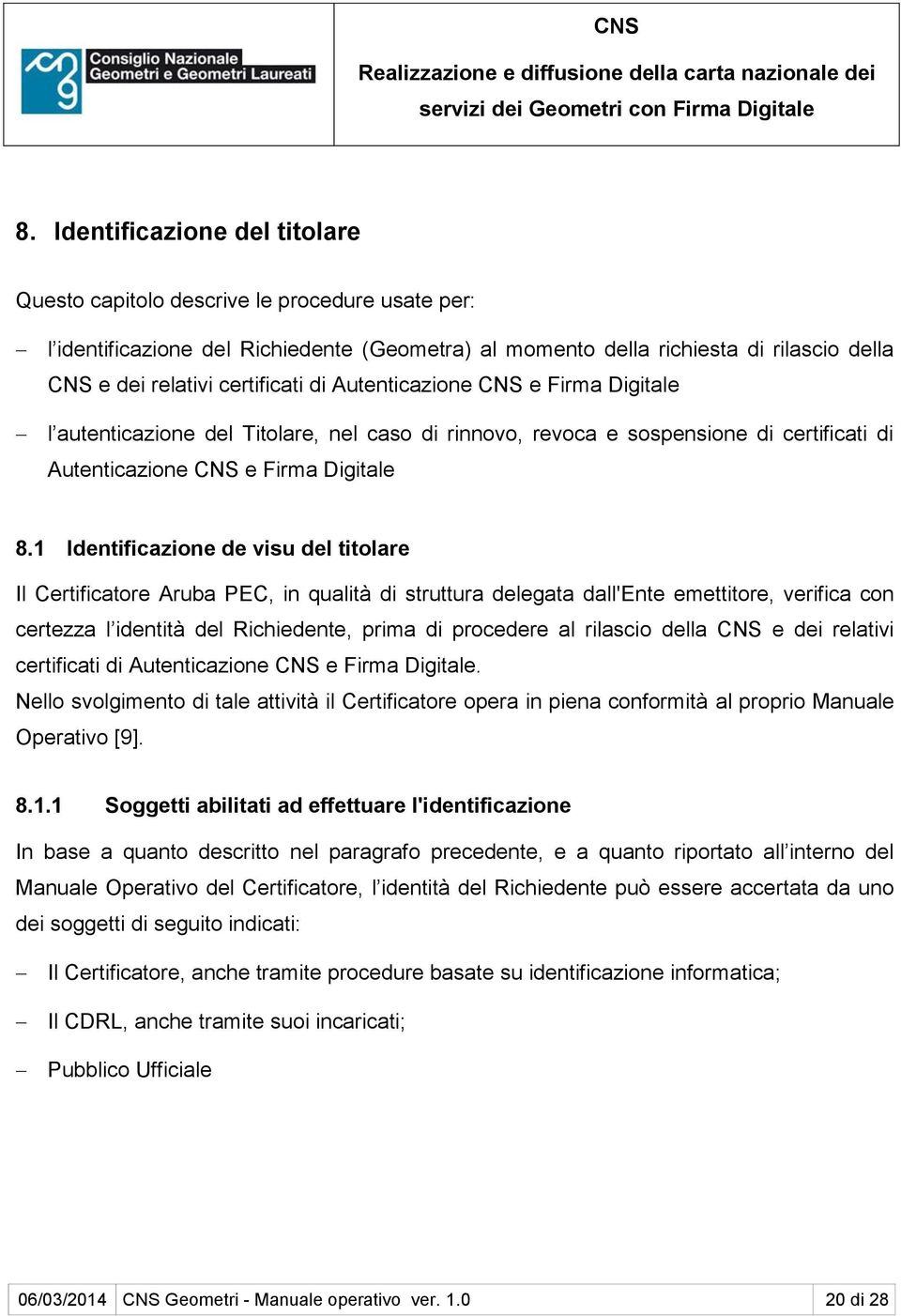 1 Identificazione de visu del titolare Il Certificatore Aruba PEC, in qualità di struttura delegata dall'ente emettitore, verifica con certezza l identità del Richiedente, prima di procedere al