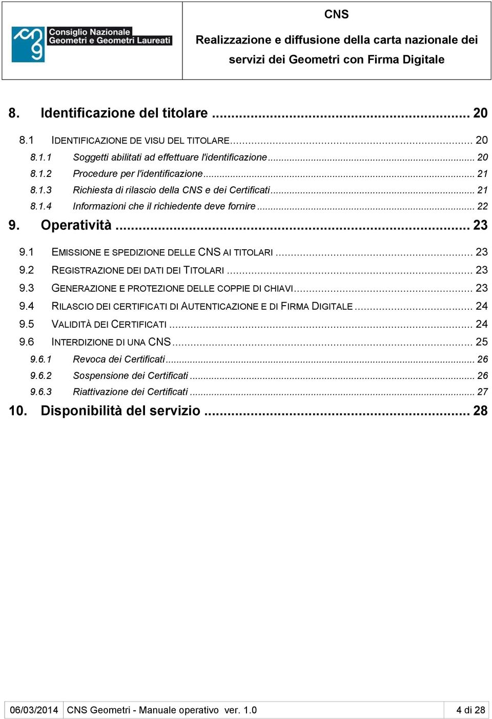 .. 23 9.4 RILASCIO DEI CERTIFICATI DI AUTENTICAZIONE E DI FIRMA DIGITALE... 24 9.5 VALIDITÀ DEI CERTIFICATI... 24 9.6 INTERDIZIONE DI UNA CNS... 25 9.6.1 Revoca dei Certificati... 26 9.6.2 Sospensione dei Certificati.