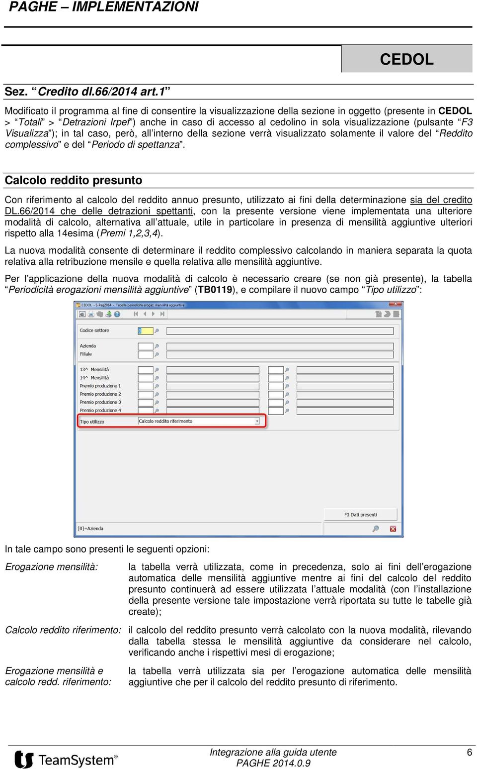 visualizzazione (pulsante F3 Visualizza ); in tal caso, però, all interno della sezione verrà visualizzato solamente il valore del Reddito complessivo e del Periodo di spettanza.