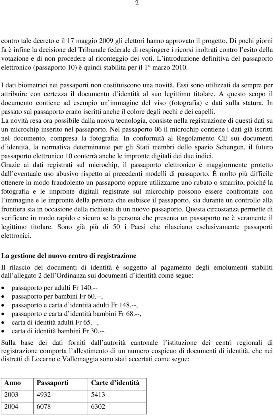 L introduzione definitiva del passaporto elettronico (passaporto 10) è quindi stabilita per il 1 marzo 2010. I dati biometrici nei passaporti non costituiscono una novità.