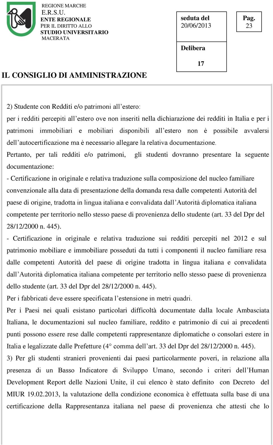 Pertanto, per tali redditi e/o patrimoni, gli studenti dovranno presentare la seguente documentazione: - Certificazione in originale e relativa traduzione sulla composizione del nucleo familiare