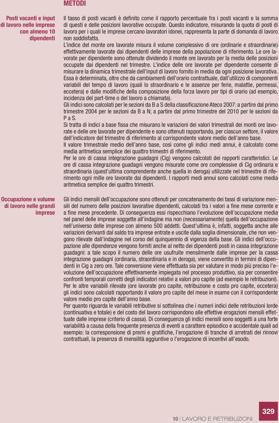 Questo indicatore, misurando la quota di posti di lavoro per i quali le imprese cercano lavoratori idonei, rappresenta la parte di domanda di lavoro non soddisfatta.