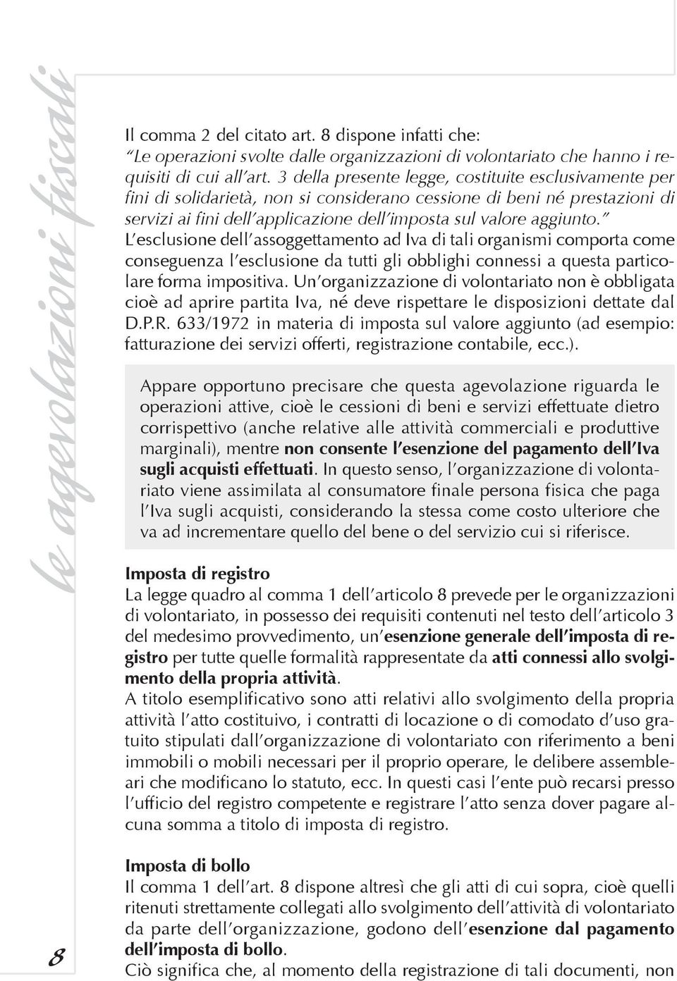 L esclusione dell assoggettamento ad Iva di tali organismi comporta come conseguenza l esclusione da tutti gli obblighi connessi a questa particolare forma impositiva.