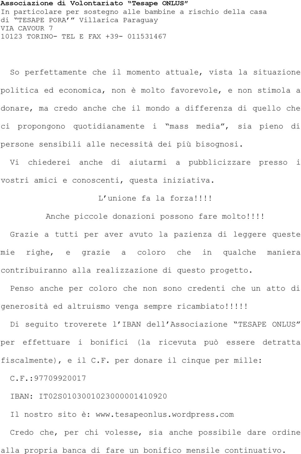 Vi chiederei anche di aiutarmi a pubblicizzare presso i vostri amici e conoscenti, questa iniziativa. L unione fa la forza!!!! Anche piccole donazioni possono fare molto!