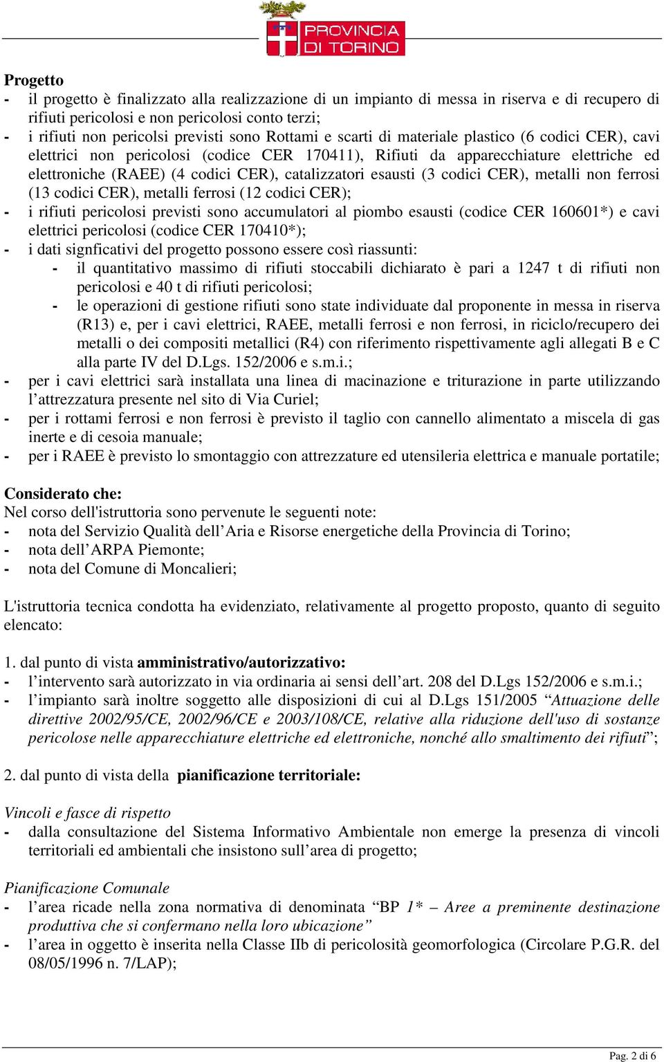 esausti (3 codici CER), metalli non ferrosi (13 codici CER), metalli ferrosi (12 codici CER); - i rifiuti pericolosi previsti sono accumulatori al piombo esausti (codice CER 160601*) e cavi elettrici