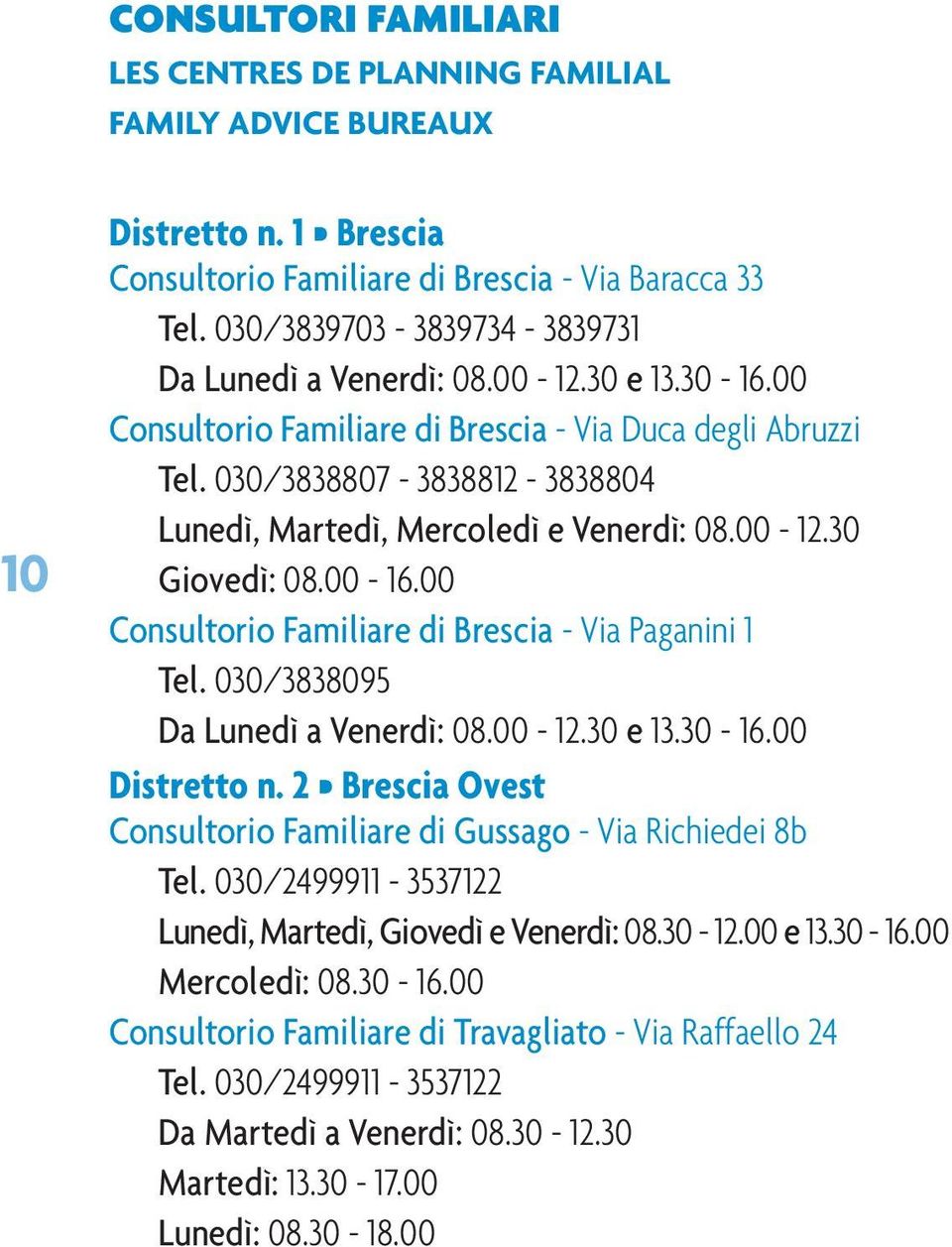 030/3838807-3838812 - 3838804 Lunedì, Martedì, Mercoledì e Venerdì: 08.00-12.30 Giovedì: 08.00-16.00 Consultorio Familiare di Brescia - Via Paganini 1 Tel. 030/3838095 Da Lunedì a Venerdì: 08.00-12.30 e 13.