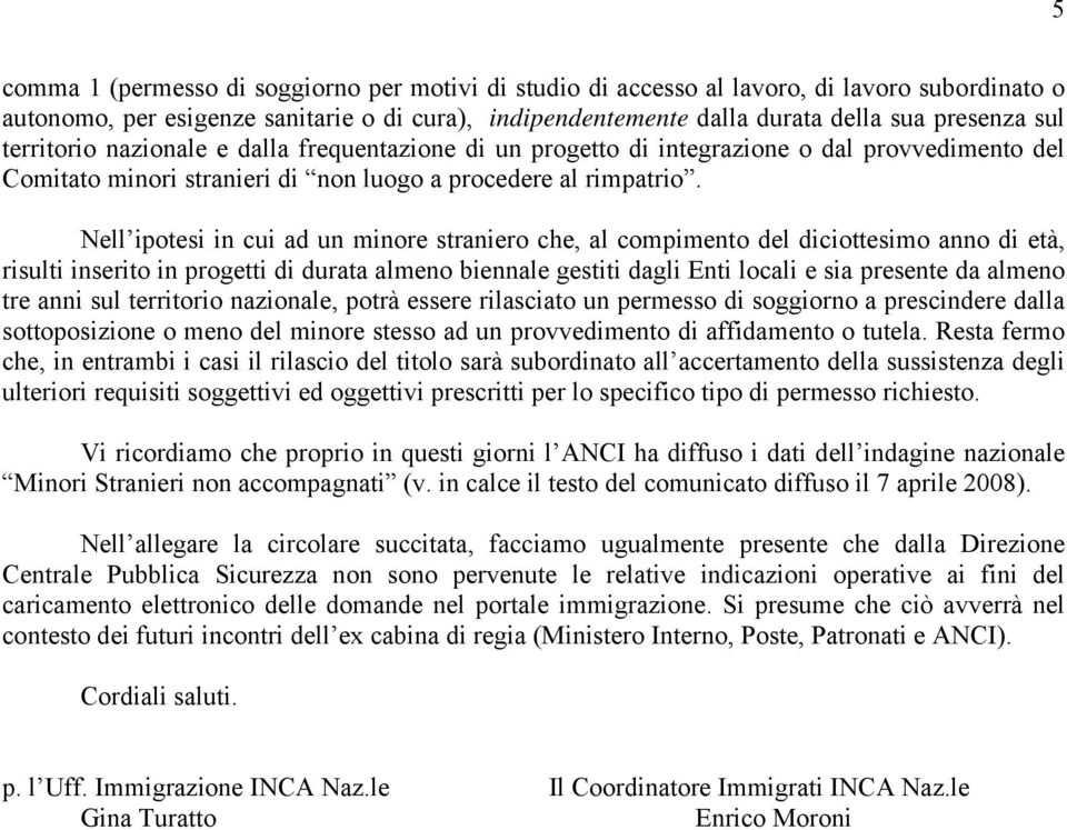 Nell ipotesi in cui ad un minore straniero che, al compimento del diciottesimo anno di età, risulti inserito in progetti di durata almeno biennale gestiti dagli Enti locali e sia presente da almeno