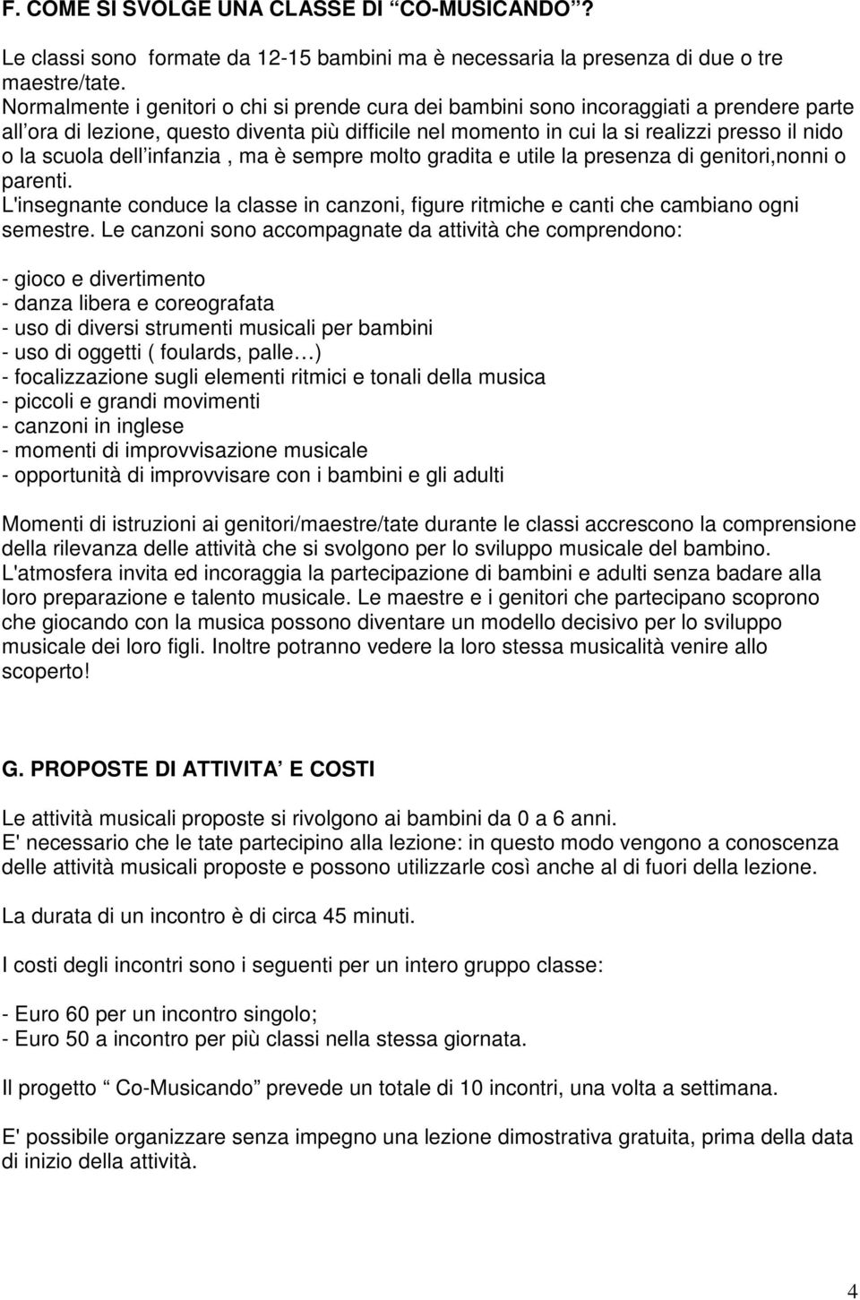 scuola dell infanzia, ma è sempre molto gradita e utile la presenza di genitori,nonni o parenti. L'insegnante conduce la classe in canzoni, figure ritmiche e canti che cambiano ogni semestre.