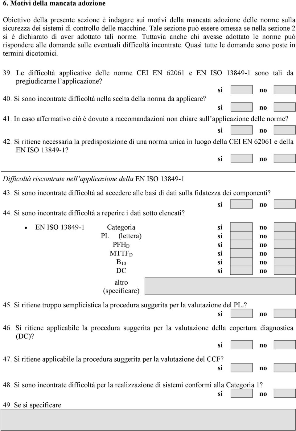 Qua tutte le domande so poste in termini dicotomici. 39. Le difficoltà applicative delle rme CEI EN 62061 e EN ISO 13849-1 so tali da pregiudicarne l applicazione? 40.