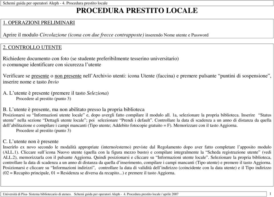 utenti: icona Utente (faccina) e premere pulsante puntini di sospensione, inserire nome e tasto Invio A. L utente è presente (premere il tasto Seleziona) Procedere al prestito (punto 3) B.