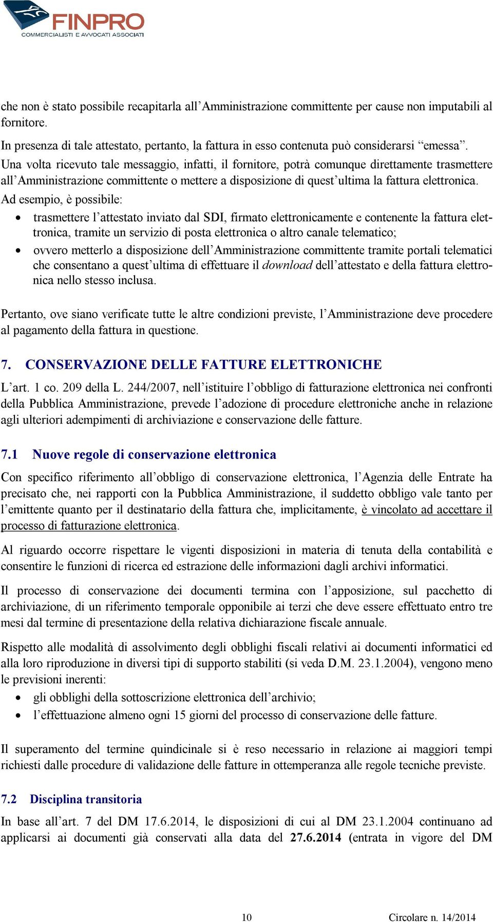 Una volta ricevuto tale messaggio, infatti, il fornitore, potrà comunque direttamente trasmettere all Amministrazione committente o mettere a disposizione di quest ultima la fattura elettronica.