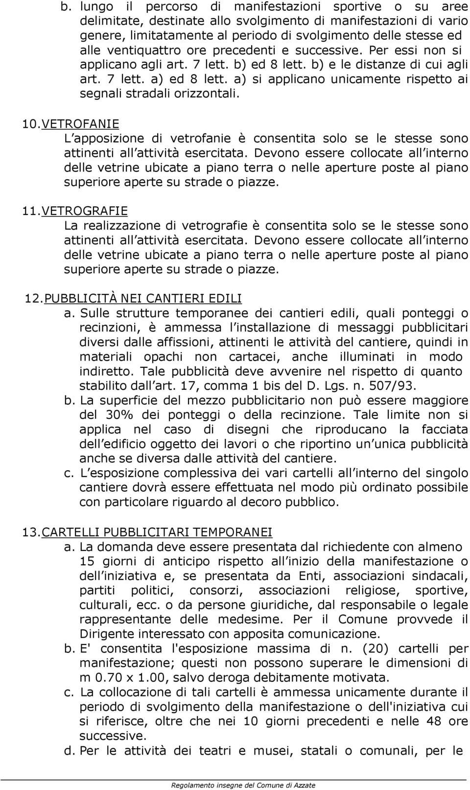 a) si applicano unicamente rispetto ai segnali stradali orizzontali. 10.VETROFANIE L apposizione di vetrofanie è consentita solo se le stesse sono attinenti all attività esercitata.