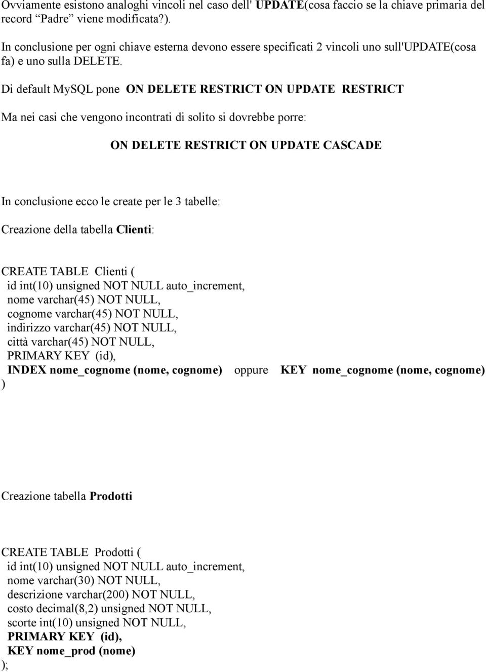 Di default MySQL pone ON DELETE RESTRICT ON UPDATE RESTRICT Ma nei casi che vengono incontrati di solito si dovrebbe porre: ON DELETE RESTRICT ON UPDATE CASCADE In conclusione ecco le create per le 3