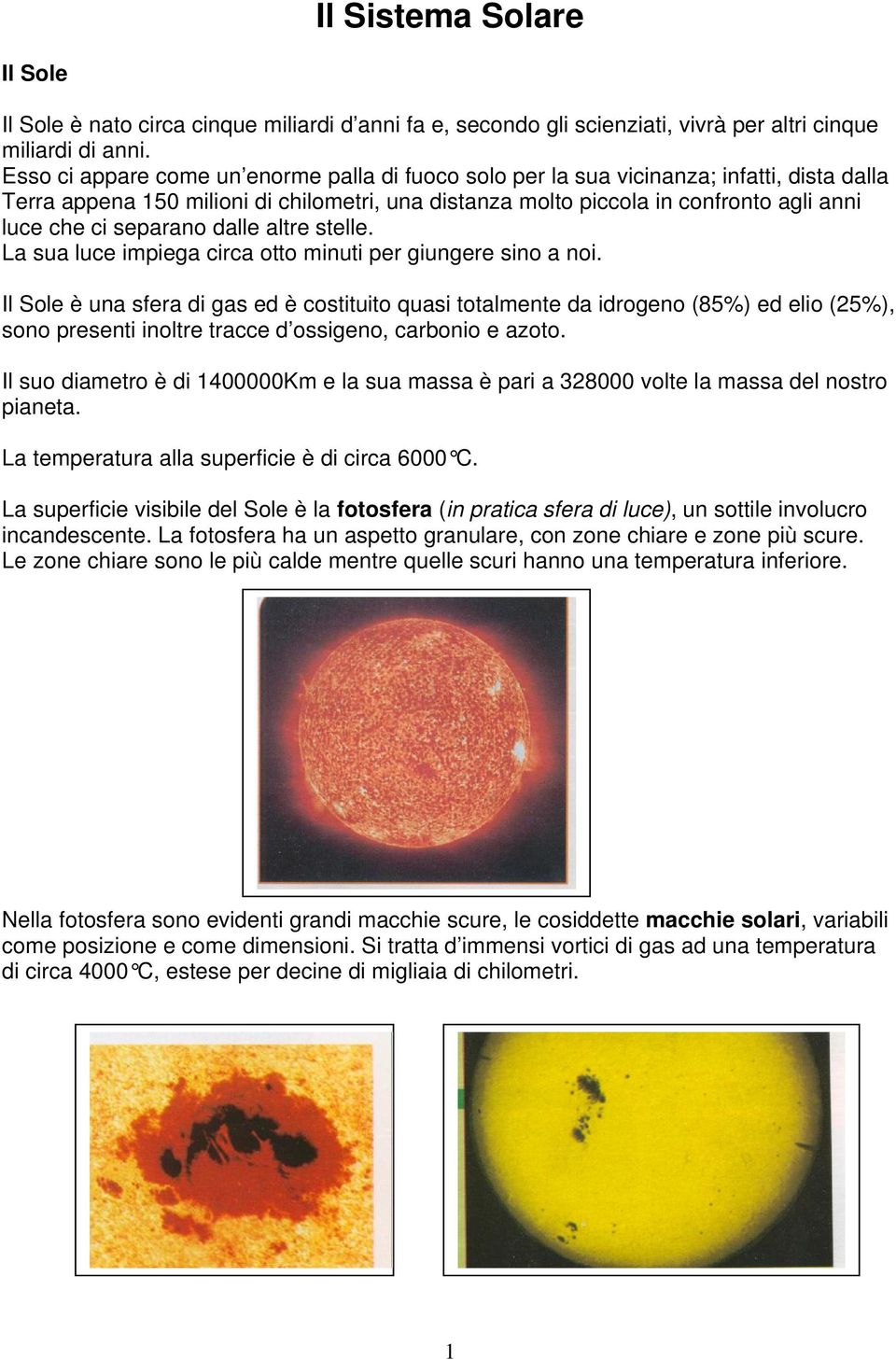 separano dalle altre stelle. La sua luce impiega circa otto minuti per giungere sino a noi.