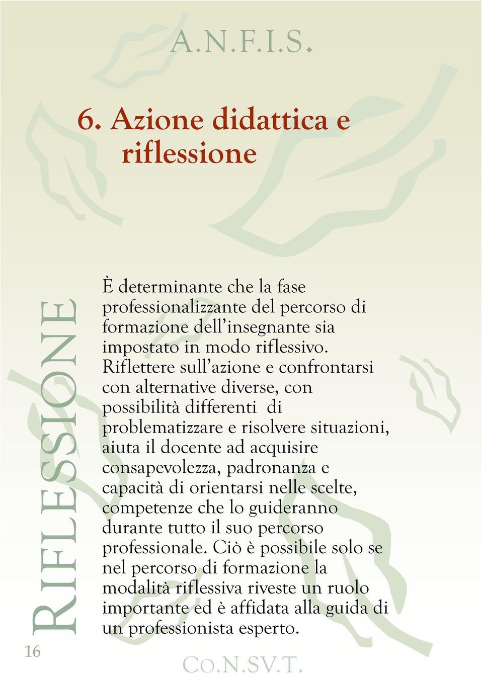 Riflettere sull azione e confrontarsi con alternative diverse, con possibilità differenti di problematizzare e risolvere situazioni, aiuta il docente ad