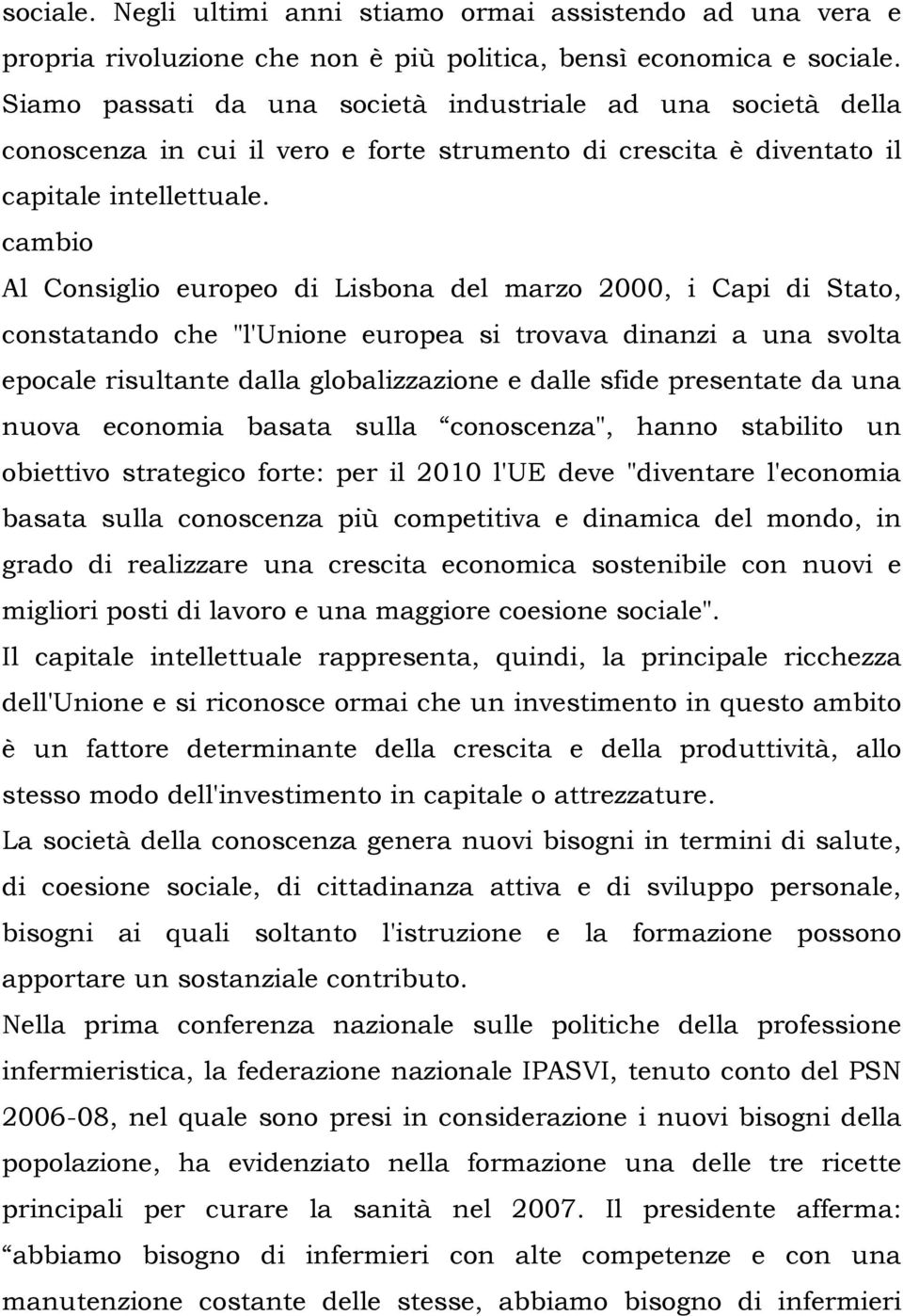 cambio Al Consiglio europeo di Lisbona del marzo 2000, i Capi di Stato, constatando che "l'unione europea si trovava dinanzi a una svolta epocale risultante dalla globalizzazione e dalle sfide