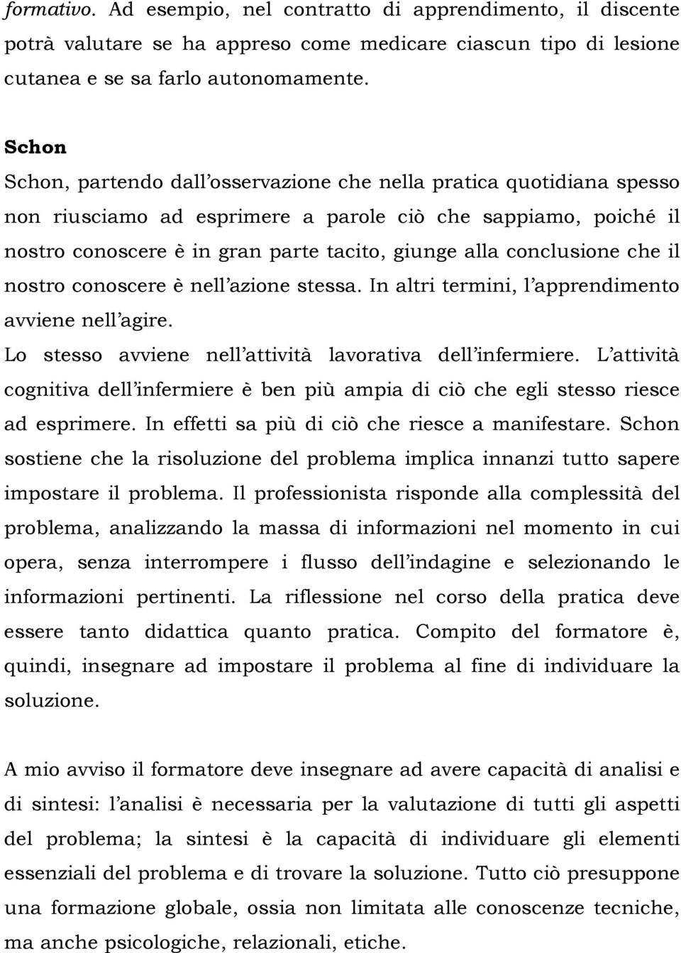 conclusione che il nostro conoscere è nell azione stessa. In altri termini, l apprendimento avviene nell agire. Lo stesso avviene nell attività lavorativa dell infermiere.